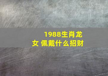 1988生肖龙女 佩戴什么招财